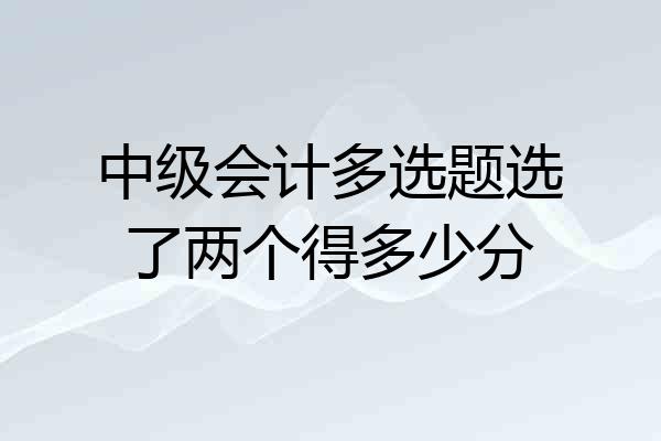 中级会计多选题选了两个得多少分