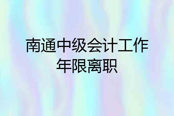 南通中级会计工作年限离职