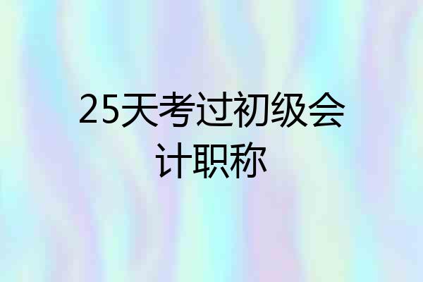 25天考过初级会计职称