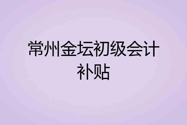 常州金坛初级会计补贴