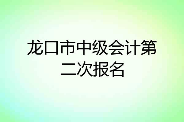 龙口市中级会计第二次报名