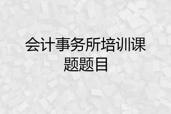 会计事务所培训课题题目