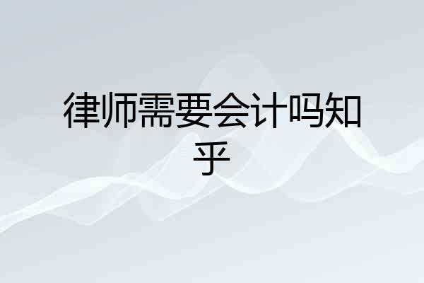 律师需要会计吗知乎