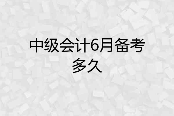 中级会计6月备考多久