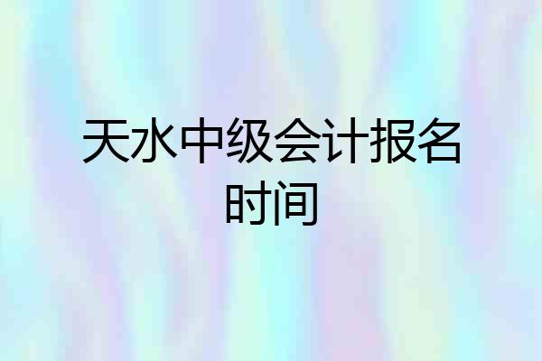天水中级会计报名时间