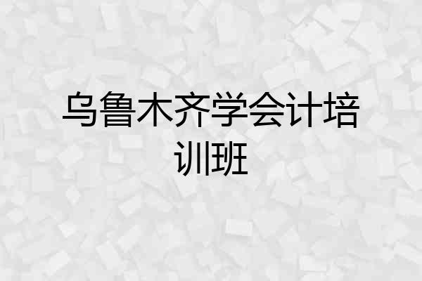 乌鲁木齐学会计培训班