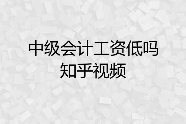 中级会计工资低吗知乎视频
