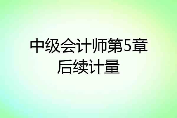 中级会计师第5章后续计量