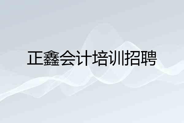 正鑫会计培训招聘