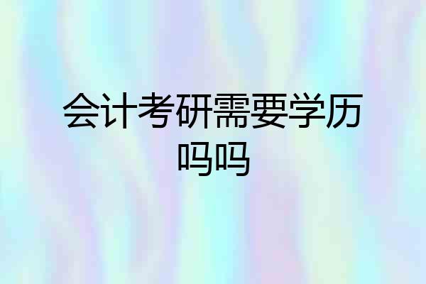 会计考研需要学历吗吗