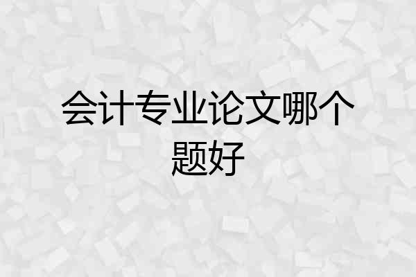 会计专业论文哪个题好