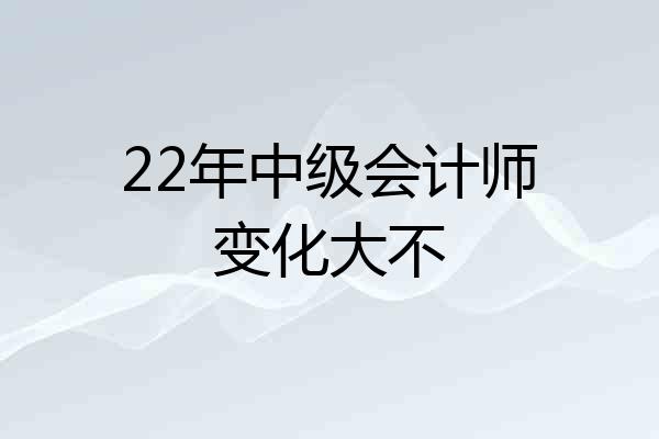 22年中级会计师变化大不