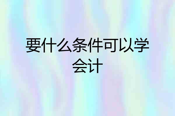 要什么条件可以学会计