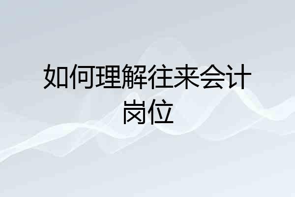 如何理解往来会计岗位