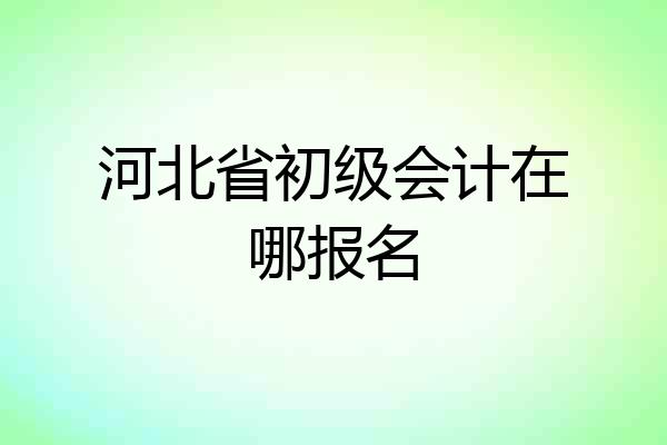河北省初级会计在哪报名