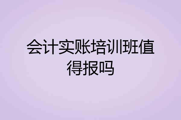 会计实账培训班值得报吗