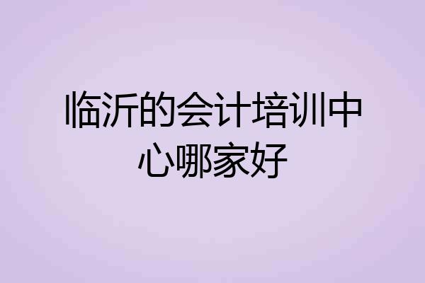 临沂的会计培训中心哪家好