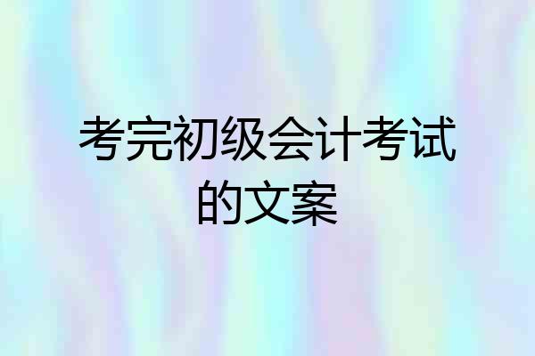 考完初级会计考试的文案