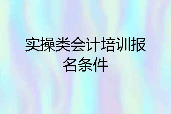 实操类会计培训报名条件