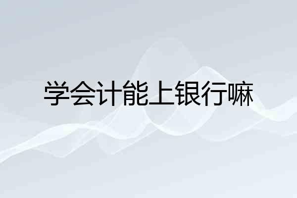 学会计能上银行嘛