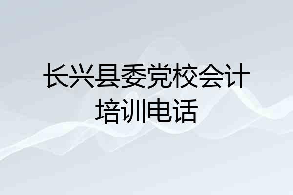 长兴县委党校会计培训电话
