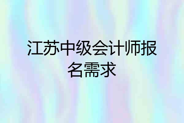 江苏中级会计师报名需求