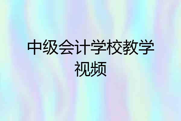 中级会计学校教学视频