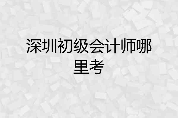 深圳初级会计师哪里考