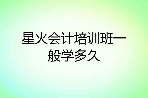星火会计培训班一般学多久