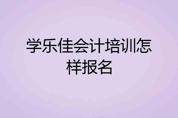 学乐佳会计培训怎样报名