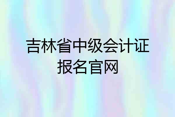 吉林省中级会计证报名官网