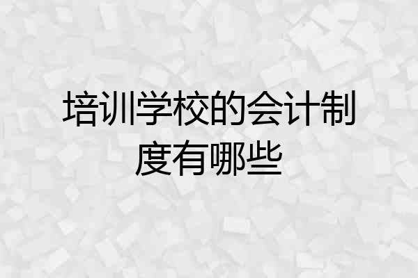 培训学校的会计制度有哪些