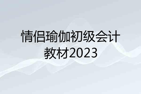 情侣瑜伽初级会计教材2023