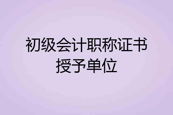 初级会计职称证书授予单位