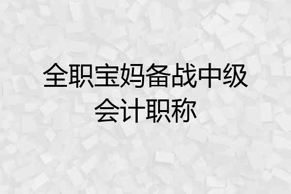 全职宝妈备战中级会计职称