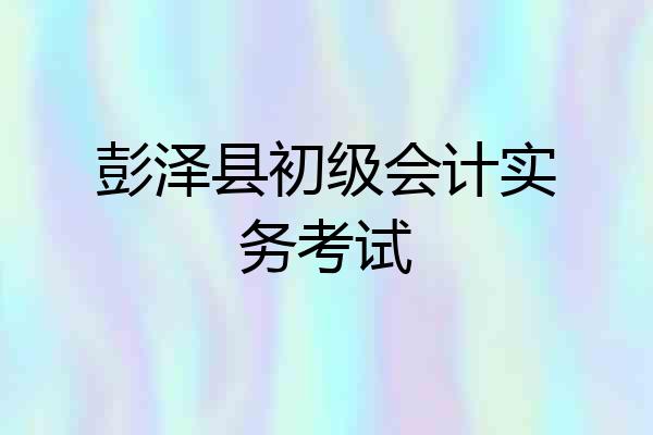 彭泽县初级会计实务考试