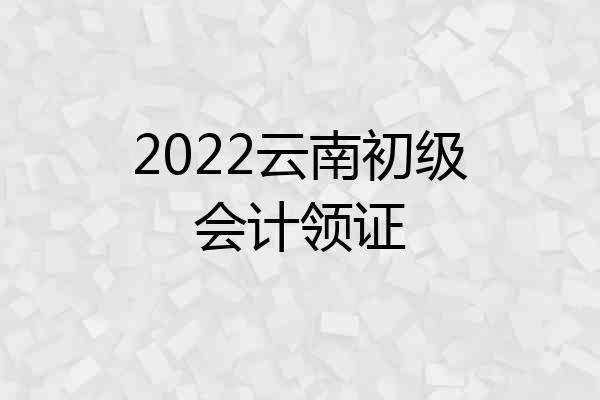 2022云南初级会计领证