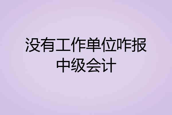 没有工作单位咋报中级会计