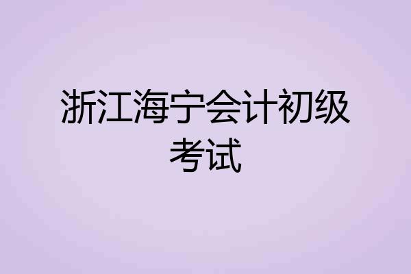 浙江海宁会计初级考试