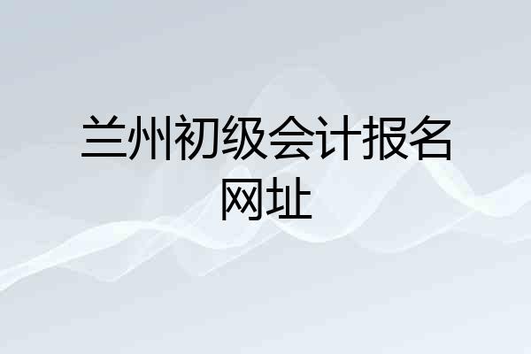 兰州初级会计报名网址