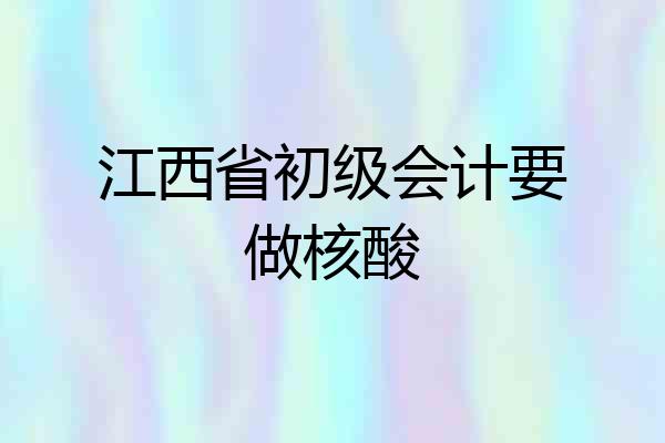 江西省初级会计要做核酸