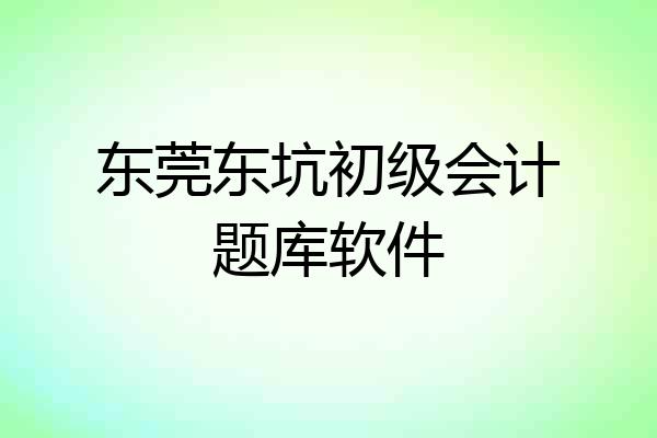 东莞东坑初级会计题库软件