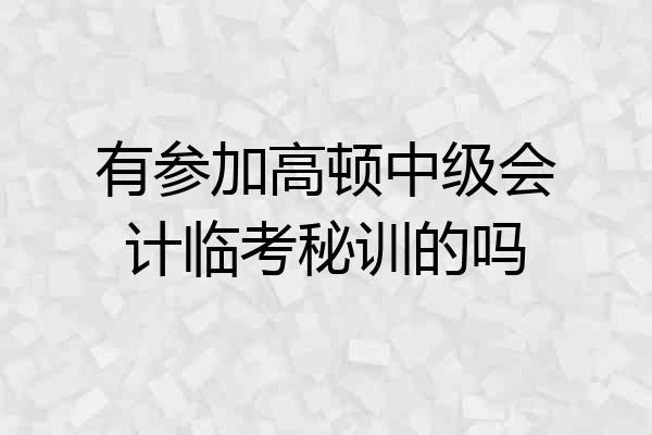 有参加高顿中级会计临考秘训的吗