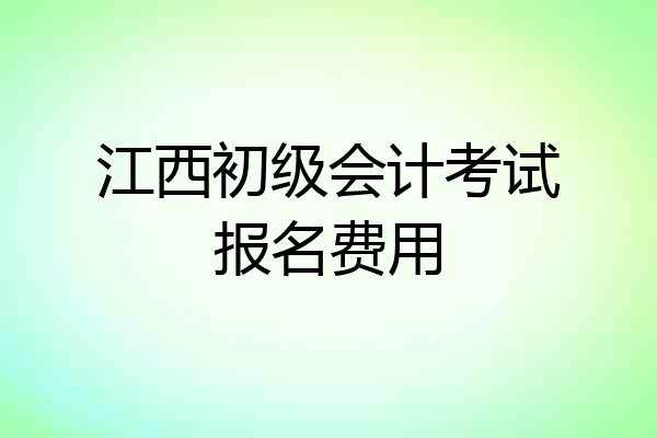 江西初级会计考试报名费用