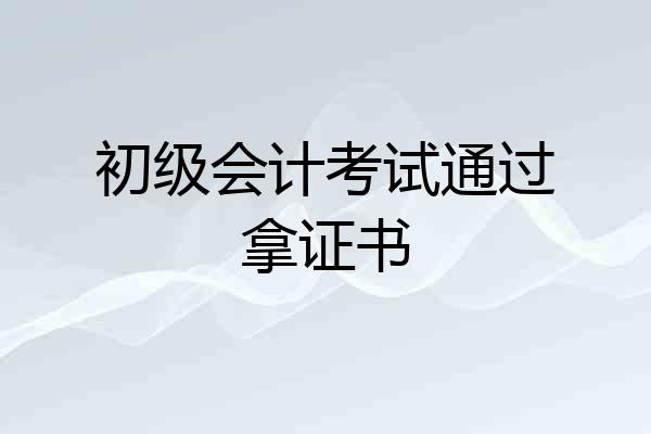 初级会计考试通过拿证书
