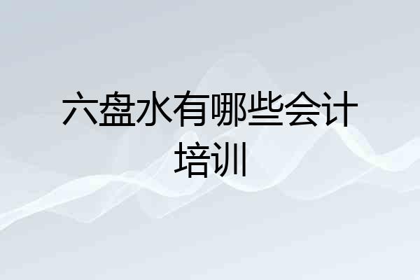 六盘水有哪些会计培训
