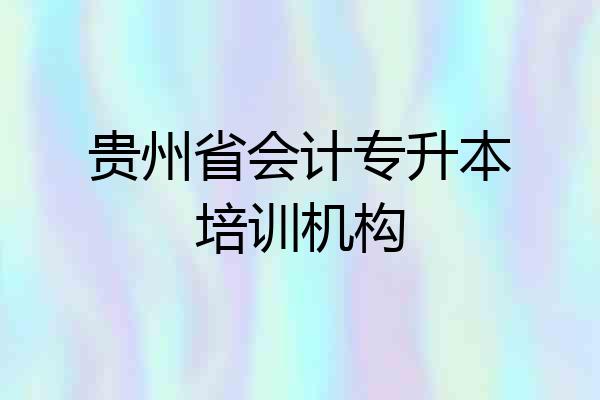 贵州省会计专升本培训机构