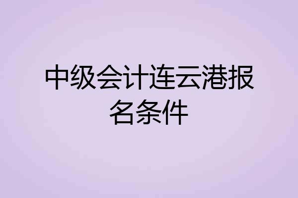 中级会计连云港报名条件