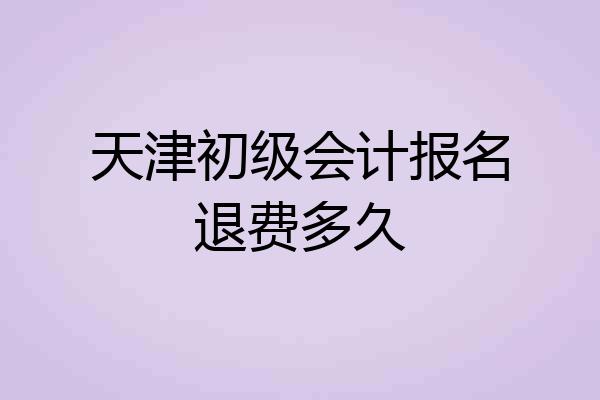天津初级会计报名退费多久