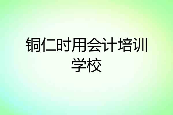 铜仁时用会计培训学校